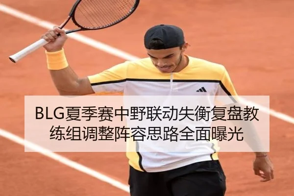 BLG夏季赛中野联动失衡复盘教练组调整阵容思路全面曝光