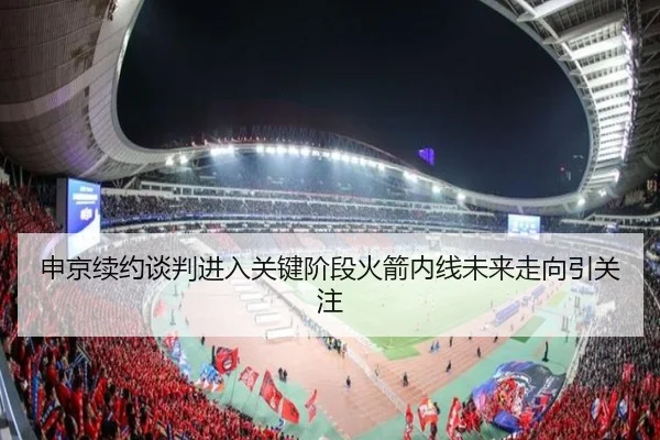 申京续约谈判进入关键阶段火箭内线未来走向引关注