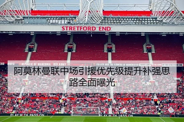 阿莫林曼联中场引援优先级提升补强思路全面曝光